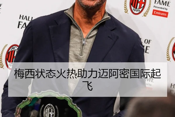 梅西状态火热助力迈阿密国际起飞
